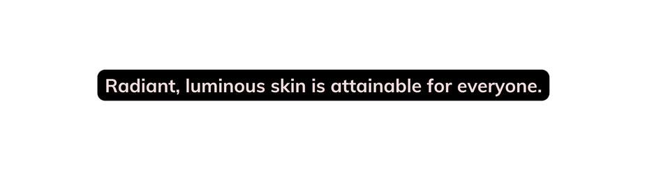 Radiant luminous skin is attainable for everyone